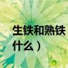 生鐵和熟鐵 鋼（生鐵熟鐵和鋼三者的區別是什么）