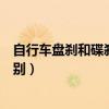 自行車盤剎和碟剎有什么區別（自行車盤剎與碟剎有什么區別）