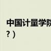 中國計量學院怎么樣（中國計量學院怎么樣啊?）