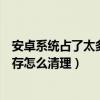 安卓系統占了太多內存怎么清理垃圾（安卓系統占了太多內存怎么清理）