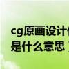 cg原畫設計什么意思（平面制作中的CG繪畫是什么意思）