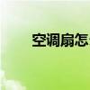 空調扇怎么拆洗（空調扇怎么使用）