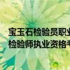 寶玉石檢驗員職業資格證書怎么考（如何報考珠寶玉石質量檢驗師執業資格考試）