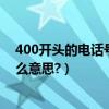 400開頭的電話號碼是什么意思（400開頭的電話號碼是什么意思?）