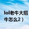 lol老牛大招（lol老牛二連的技巧是什么lol老牛怎么2）
