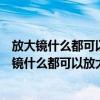 放大鏡什么都可以放大但有一樣東西不能放大是什么（放大鏡什么都可以放大但有一樣東西不能放大是什么）