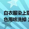 白衣服染上別的色用白醋洗（白衣服染上別的色用啥洗掉）