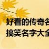 好看的傳奇名字大全（傳奇最有個性最經典最搞笑名字大全）