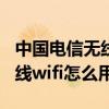 中國電信無線wifi怎么安裝操作（中國電信無線wifi怎么用的）