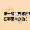 第一屆世界杯足球賽是在哪里舉行（第一屆世界杯足球賽是在哪里舉辦的）
