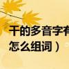 干的多音字有哪些?怎么組詞?（干的多音字音怎么組詞）