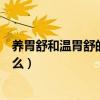 養胃舒和溫胃舒的區別有哪些（養胃舒和溫胃舒的區別是什么）