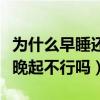 為什么早睡還是晚起（為什么要早睡早起晚睡晚起不行嗎）