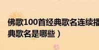 佛歌100首經典歌名連續播放(佛歌100首經典歌名是哪些)