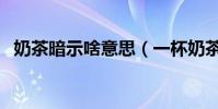 奶茶暗示啥意思(一杯奶茶暗示什么意思)
