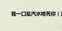 我一口鹽汽水噴死你(是什么意思)