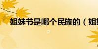 姐妹節是哪個民族的(姐妹節是哪一天)