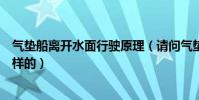 氣墊船離開水面行駛原理(請問氣墊船的工作運行原理是怎樣的)