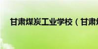 甘肅煤炭工業學校(甘肅煤炭工業學校)