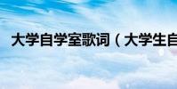 大學自學室歌詞(大學生自習室全部歌詞)