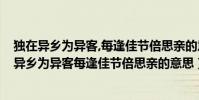 獨在異鄉為異客,每逢佳節倍思親的意思是什么?(關于獨在異鄉為異客每逢佳節倍思親的意思)