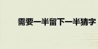 需要一半留下一半猜字(需要仙女)