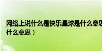 網絡上說什么是快樂星球是什么意思(網絡用語去快樂星球什么意思)