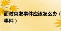 面對突發事件應該怎么辦(應該如何應對突發事件)