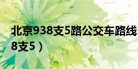 北京938支5路公交車路線(北京站怎么做938支5)