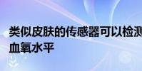 類似皮膚的傳感器可以檢測出身體任何部位的血氧水平