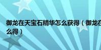 御龍在天寶石精華怎么獲得(御龍在天馬裝的精華、碎片怎么得)