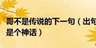 哥不是傳說的下一句(出句:哥不是個傳說哥是個神話)