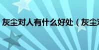 灰塵對人有什么好處(灰塵對人有什么好處)