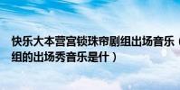 快樂大本營宮鎖珠簾劇組出場音樂(快樂大本營宮鎖沉香劇組的出場秀音樂是什)