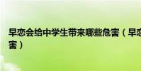 早戀會給中學生帶來哪些危害(早戀會給中學生帶來什么危害)
