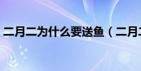 二月二為什么要送魚(二月二為什么要理發)