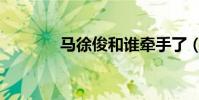 馬徐俊和誰牽手了(馬徐俊)