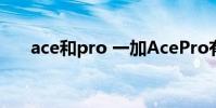 ace和pro 一加AcePro有什么優缺點