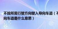 不按所需行駛方向駛入導向車道(不按所需行進方向駛入導向車道是什么意思)