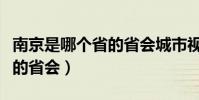 南京是哪個省的省會城市視頻(南京是哪個省的省會)