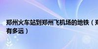 鄭州火車站到鄭州飛機場的地鐵(鄭州火車站到鄭州飛機場有多遠)
