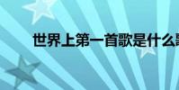 世界上第一首歌是什么歌(誰寫的)