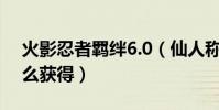 火影忍者羈絆6.0(仙人稱號 :仙人真諦 怎么獲得)