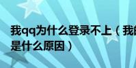我qq為什么登錄不上(我的qq登錄不上不知是什么原因)