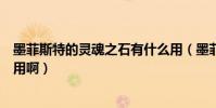 墨菲斯特的靈魂之石有什么用(墨菲斯托的靈魂之石有什么用啊)