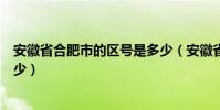 安徽省合肥市的區號是多少(安徽省合肥市的電話區號是多少)