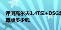 評測高爾夫1.4TSI+DSG怎么樣及哈弗H5智尊版多少錢