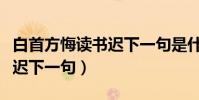 白首方悔讀書遲下一句是什么(白首方悔讀書遲下一句)