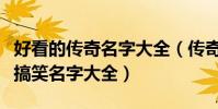 好看的傳奇名字大全(傳奇最有個性最經典最搞笑名字大全)