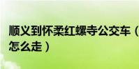 順義到懷柔紅螺寺公交車(順義到懷柔紅螺寺怎么走)